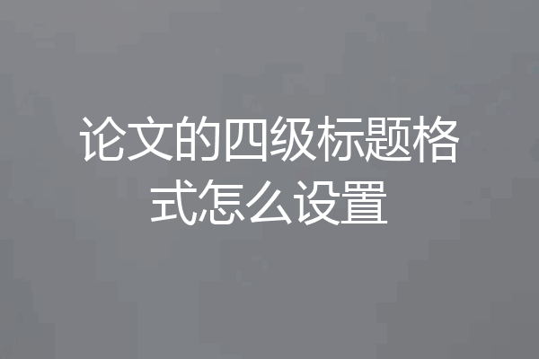 论文的四级标题格式怎么设置