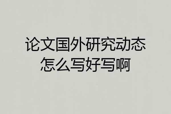 论文国外研究动态怎么写好写啊