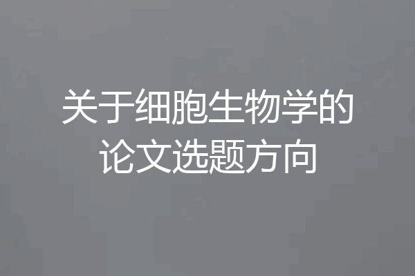 关于细胞生物学的论文选题方向