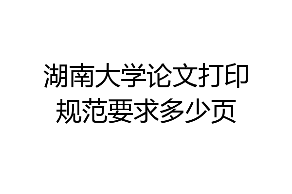 湖南大学论文打印规范要求多少页