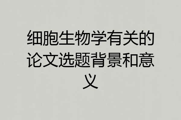 细胞生物学有关的论文选题背景和意义