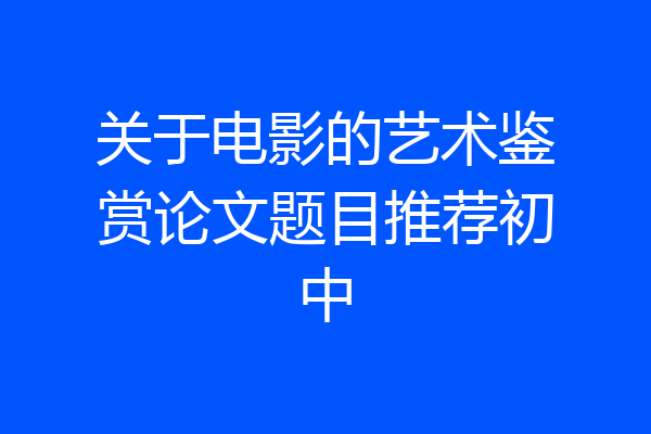 关于电影的艺术鉴赏论文题目推荐初中