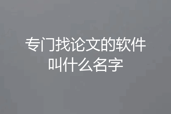 专门找论文的软件叫什么名字