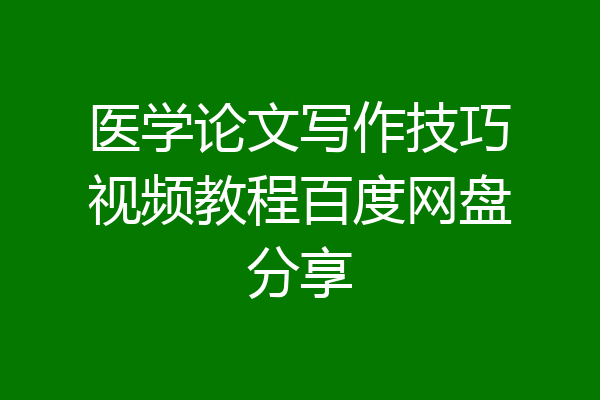 医学论文写作技巧视频教程百度网盘分享