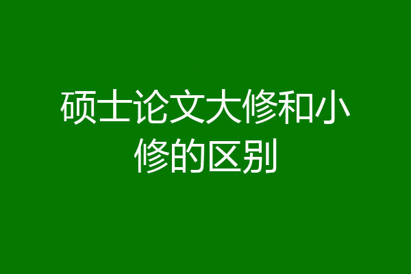 硕士论文大修和小修的区别