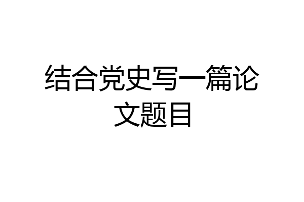 结合党史写一篇论文题目