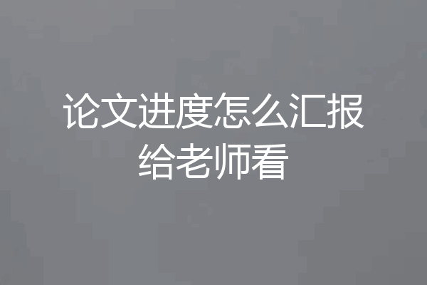 论文进度怎么汇报给老师看