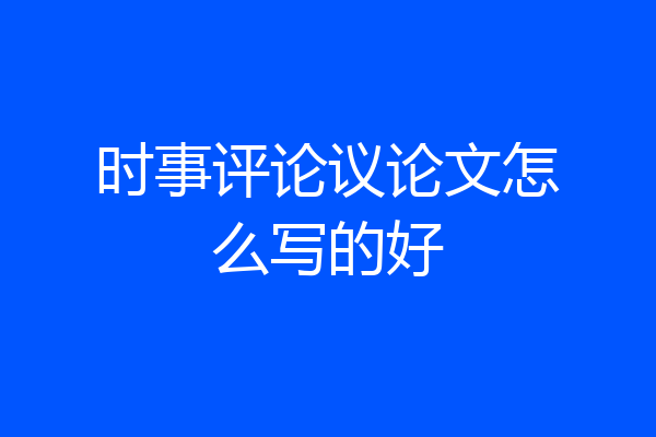 时事评论议论文怎么写的好