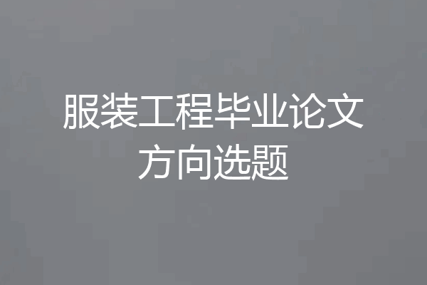 服装工程毕业论文方向选题
