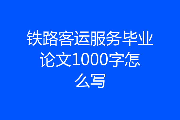 铁路客运服务毕业论文1000字怎么写