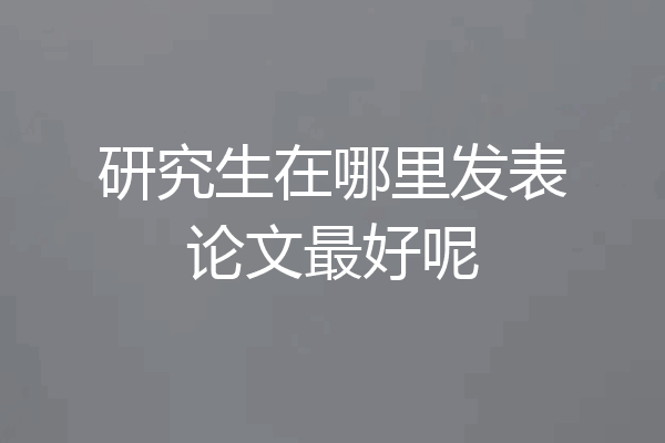 研究生在哪里发表论文最好呢