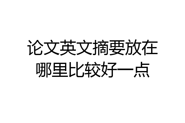 论文英文摘要放在哪里比较好一点