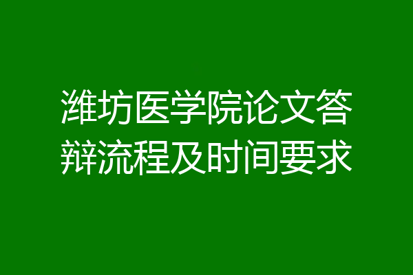 潍坊医学院论文答辩流程及时间要求