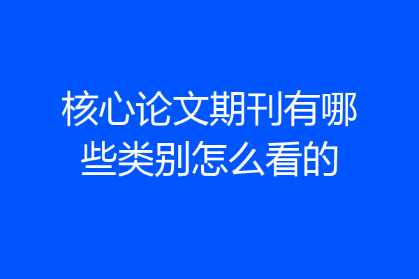 核心论文期刊有哪些类别怎么看的