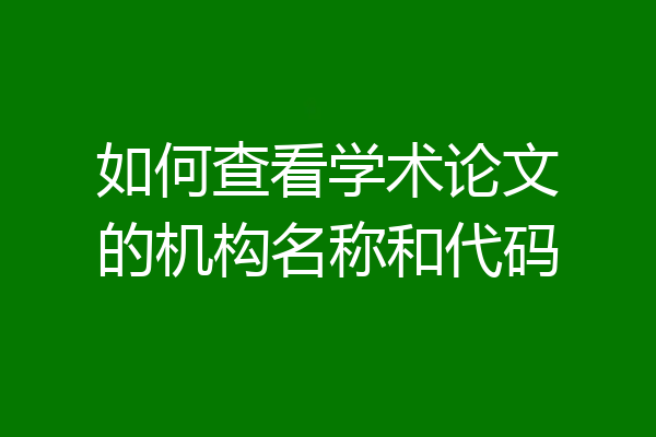 如何查看学术论文的机构名称和代码
