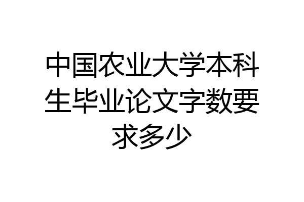 中国农业大学本科生毕业论文字数要求多少