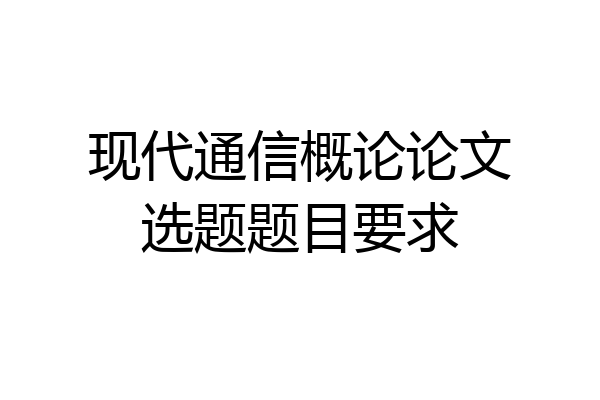 现代通信概论论文选题题目要求