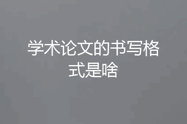 学术论文的书写格式是啥