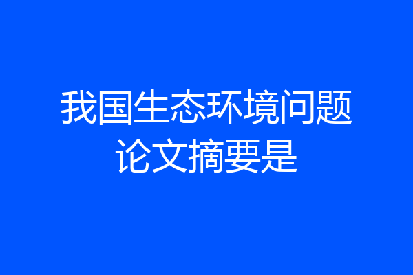 我国生态环境问题论文摘要是