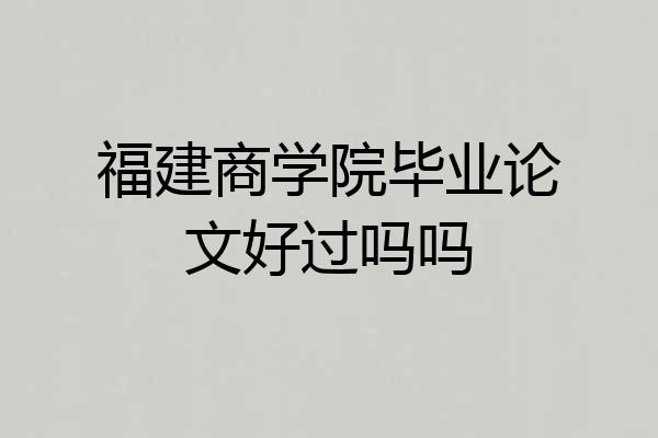 福建商学院毕业论文好过吗吗