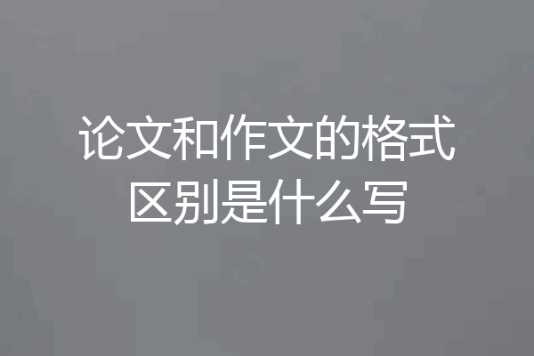 论文和作文的格式区别是什么写