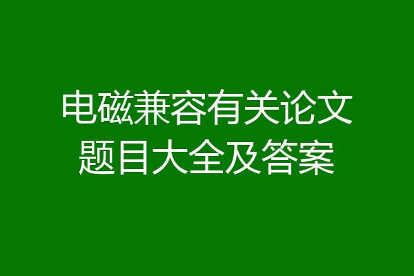 电磁兼容有关论文题目大全及答案