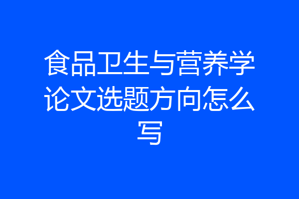食品卫生与营养学论文选题方向怎么写