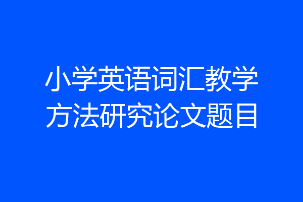 小学英语词汇教学方法研究论文题目