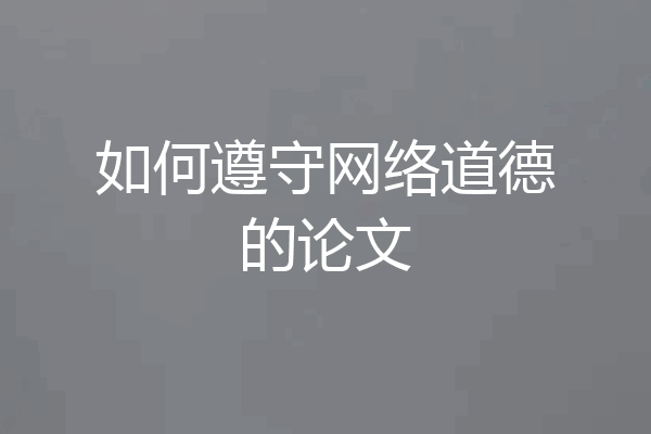 如何遵守网络道德的论文