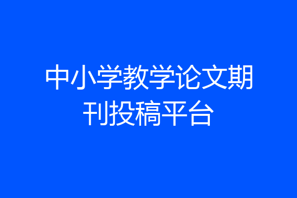 中小学教学论文期刊投稿平台