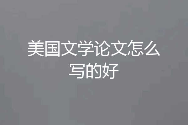 美国文学论文怎么写的好