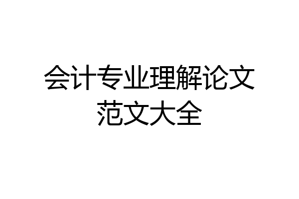 会计专业理解论文范文大全