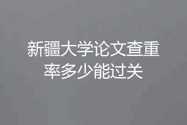 新疆大学论文查重率多少能过关