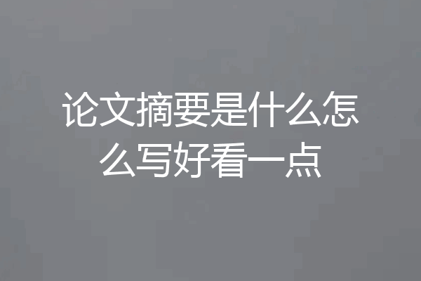 论文摘要是什么怎么写好看一点