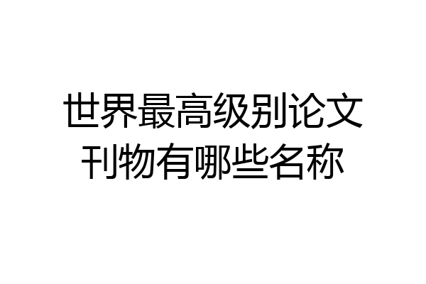 世界最高级别论文刊物有哪些名称
