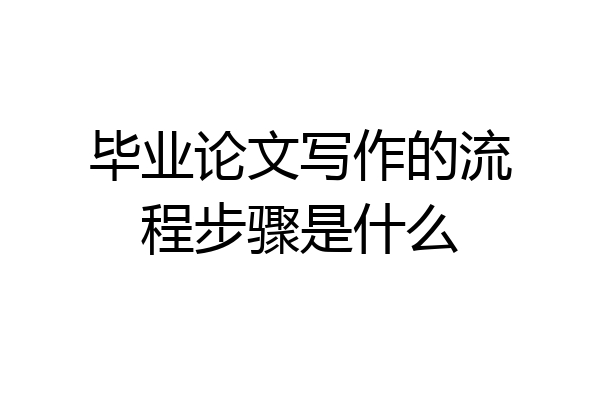 毕业论文写作的流程步骤是什么