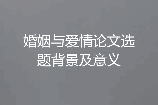 婚姻与爱情论文选题背景及意义