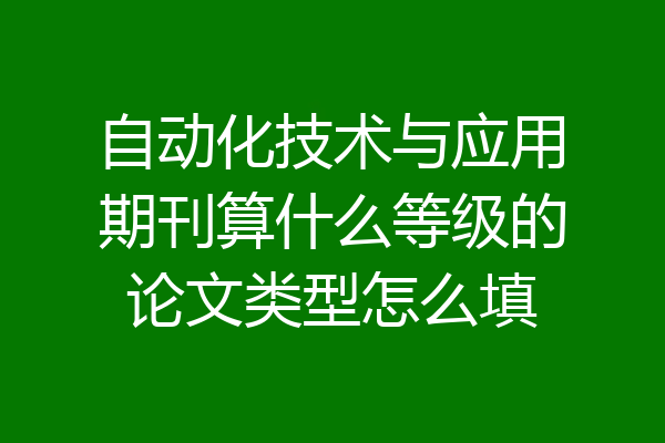 自动化技术与应用期刊算什么等级的论文类型怎么填