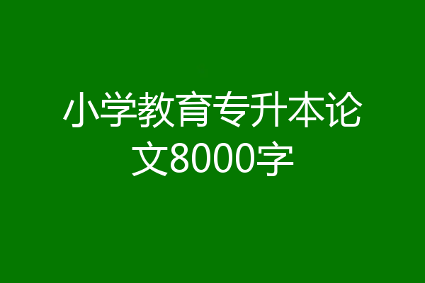 小学教育专升本论文8000字