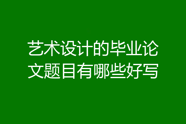 艺术设计的毕业论文题目有哪些好写