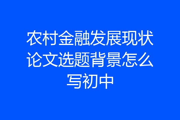 农村金融发展现状论文选题背景怎么写初中