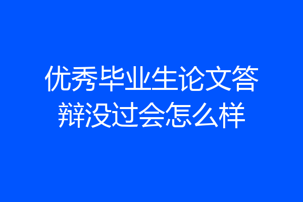 优秀毕业生论文答辩没过会怎么样