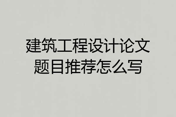 建筑工程设计论文题目推荐怎么写