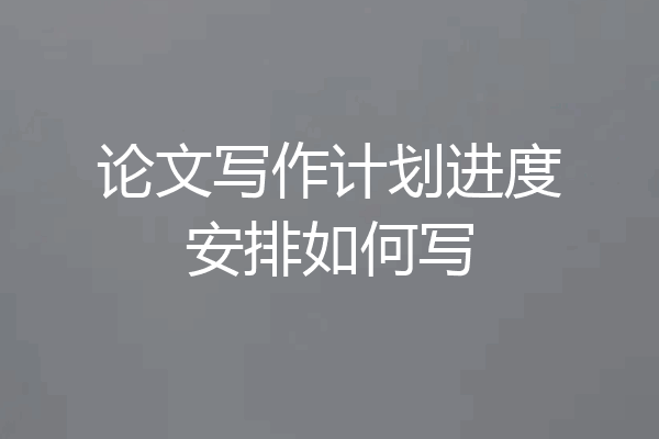 论文写作计划进度安排如何写