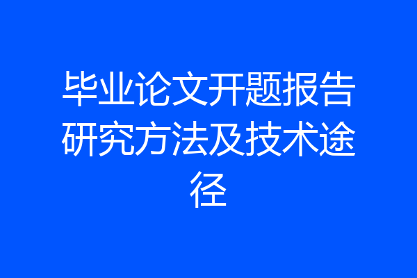 毕业论文开题报告研究方法及技术途径