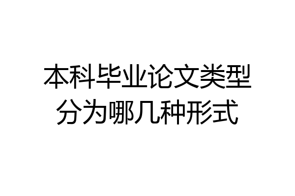本科毕业论文类型分为哪几种形式