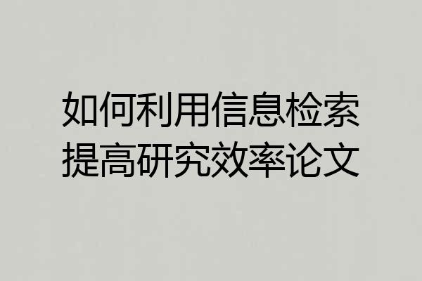 如何利用信息检索提高研究效率论文