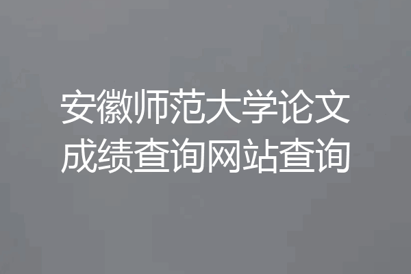安徽师范大学论文成绩查询网站查询