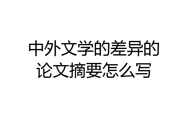 中外文学的差异的论文摘要怎么写