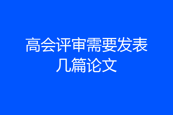 高会评审需要发表几篇论文